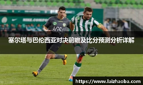 塞尔塔与巴伦西亚对决前瞻及比分预测分析详解
