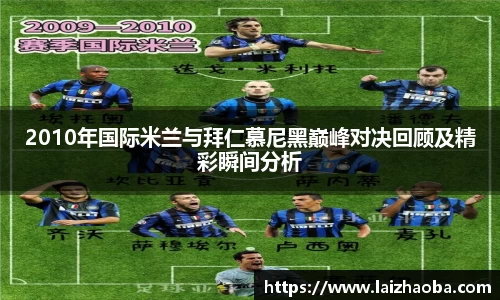 2010年国际米兰与拜仁慕尼黑巅峰对决回顾及精彩瞬间分析