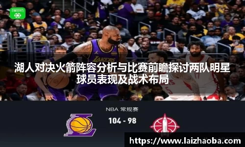 湖人对决火箭阵容分析与比赛前瞻探讨两队明星球员表现及战术布局