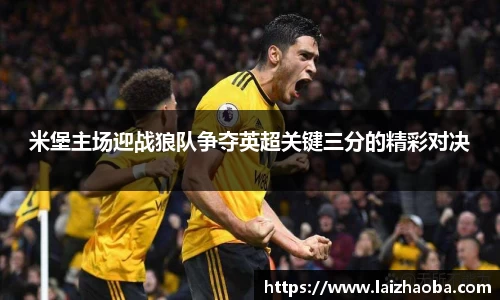 米堡主场迎战狼队争夺英超关键三分的精彩对决