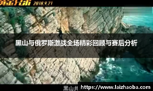 黑山与俄罗斯激战全场精彩回顾与赛后分析