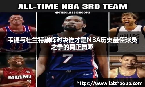 韦德与杜兰特巅峰对决谁才是NBA历史最佳球员之争的真正赢家