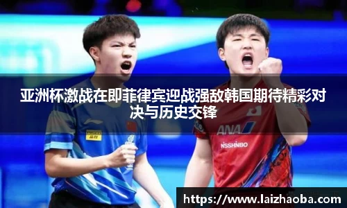 亚洲杯激战在即菲律宾迎战强敌韩国期待精彩对决与历史交锋
