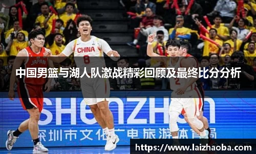 中国男篮与湖人队激战精彩回顾及最终比分分析