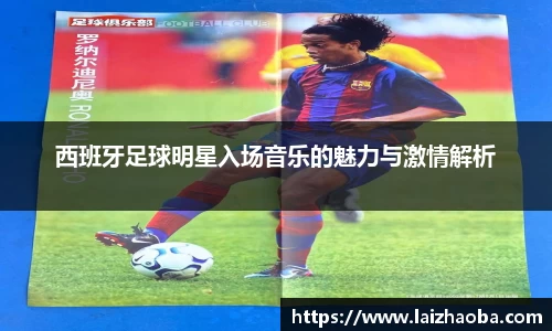 西班牙足球明星入场音乐的魅力与激情解析