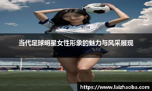 当代足球明星女性形象的魅力与风采展现