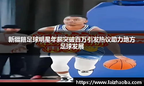 新疆籍足球明星年薪突破百万引发热议助力地方足球发展