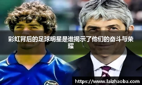 彩虹背后的足球明星是谁揭示了他们的奋斗与荣耀