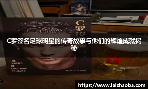 C罗签名足球明星的传奇故事与他们的辉煌成就揭秘