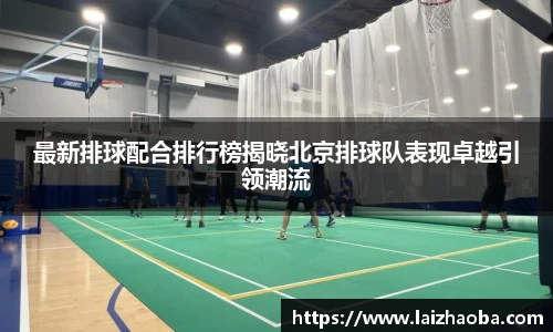 最新排球配合排行榜揭晓北京排球队表现卓越引领潮流