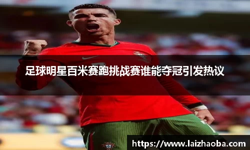 足球明星百米赛跑挑战赛谁能夺冠引发热议