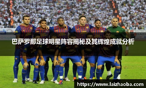巴萨罗那足球明星阵容揭秘及其辉煌成就分析